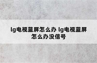 lg电视蓝屏怎么办 lg电视蓝屏怎么办没信号